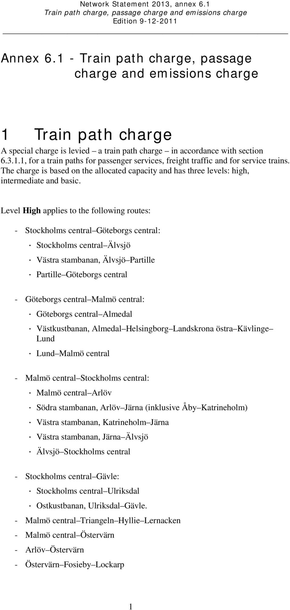 Level High applies to the following routes: - Stockholms central Göteborgs central: Stockholms central Älvsjö Västra stambanan, Älvsjö Partille Partille Göteborgs central - Göteborgs central Malmö