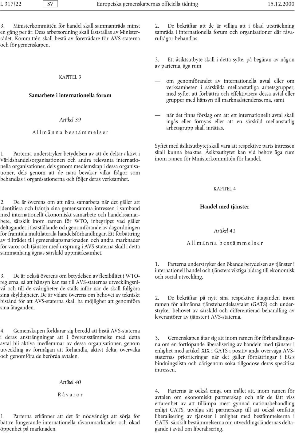 och för gemenskapen. 3. Ett åsiktsutbyte skall i detta syfte, på begäran av någon av parterna, äga rum KAPITEL 3 Samarbete i internationella forum Artikel 39 Allmänna bestämmelser 1.