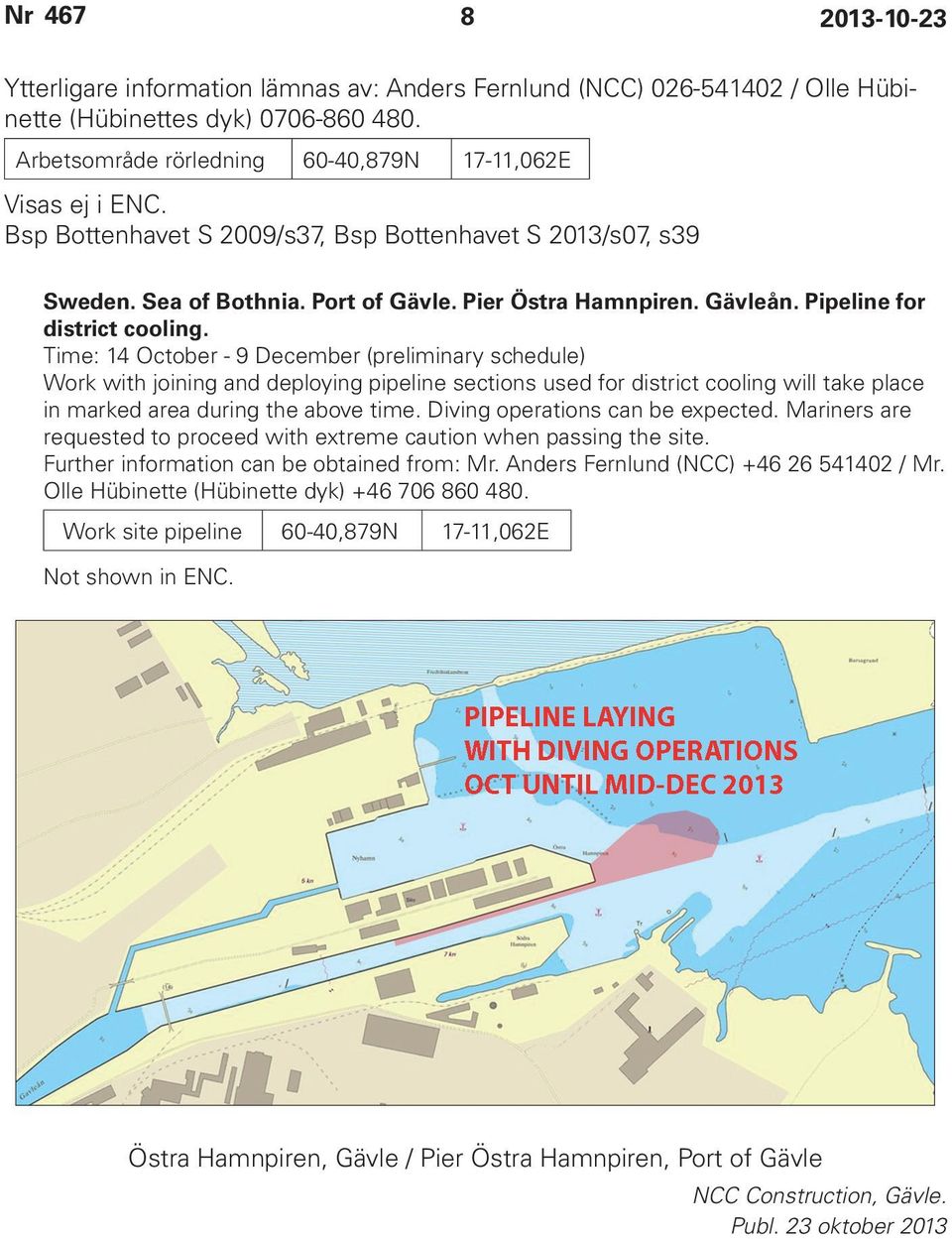 Time: 14 October - 9 December (preliminary schedule) Work with joining and deploying pipeline sections used for district cooling will take place in marked area during the above time.