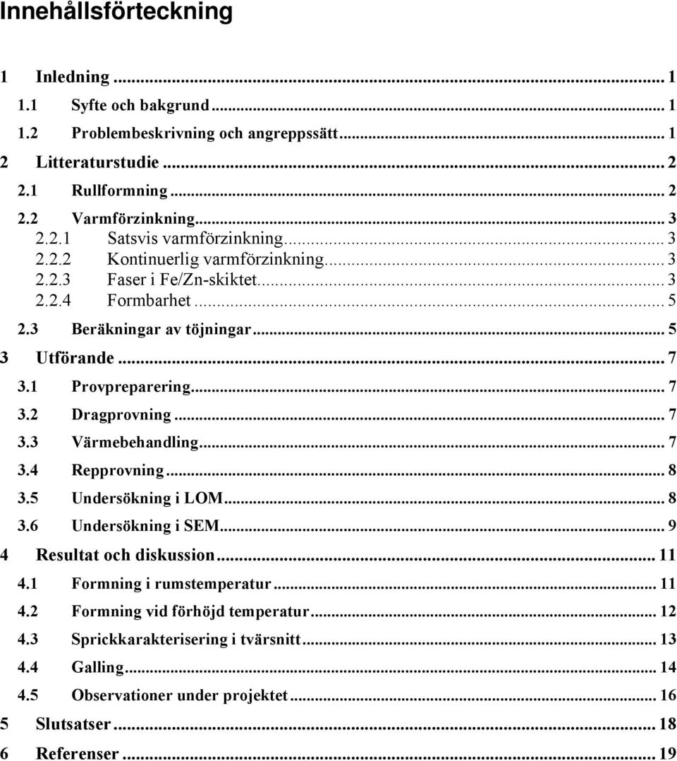 .. 7 3.3 Värmebehandling...7 3.4 Repprovning... 8 3.5 Undersökning i LOM... 8 3.6 Undersökning i SEM... 9 4 Resultat och diskussion... 11 4.1 Formning i rumstemperatur... 11 4.2 Formning vid förhöjd temperatur.