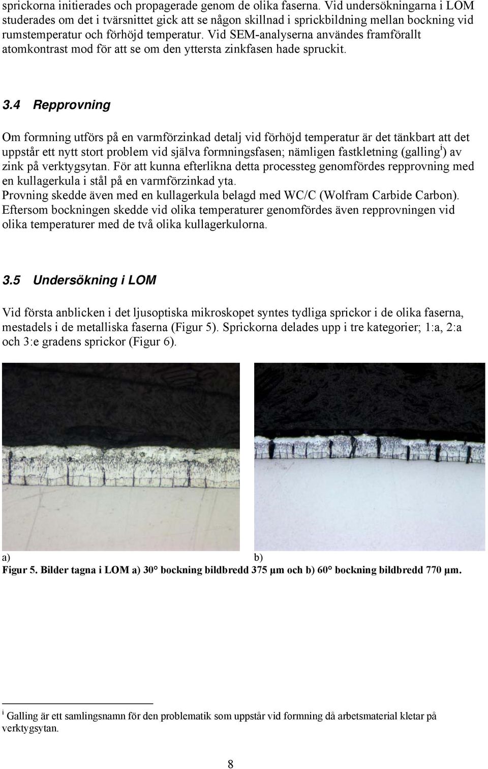 Vid SEM-analyserna användes framförallt atomkontrast mod för att se om den yttersta zinkfasen hade spruckit. 3.