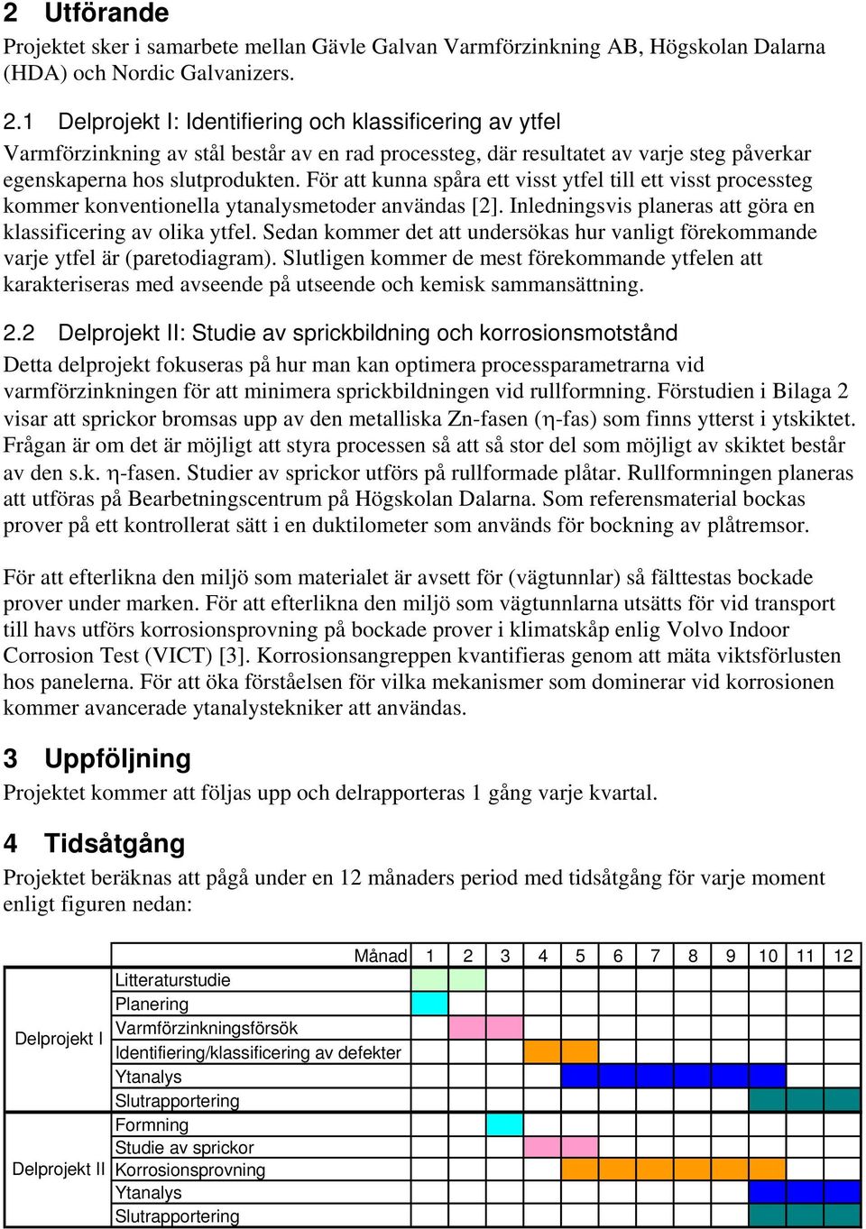 För att kunna spåra ett visst ytfel till ett visst processteg kommer konventionella ytanalysmetoder användas [2]. Inledningsvis planeras att göra en klassificering av olika ytfel.