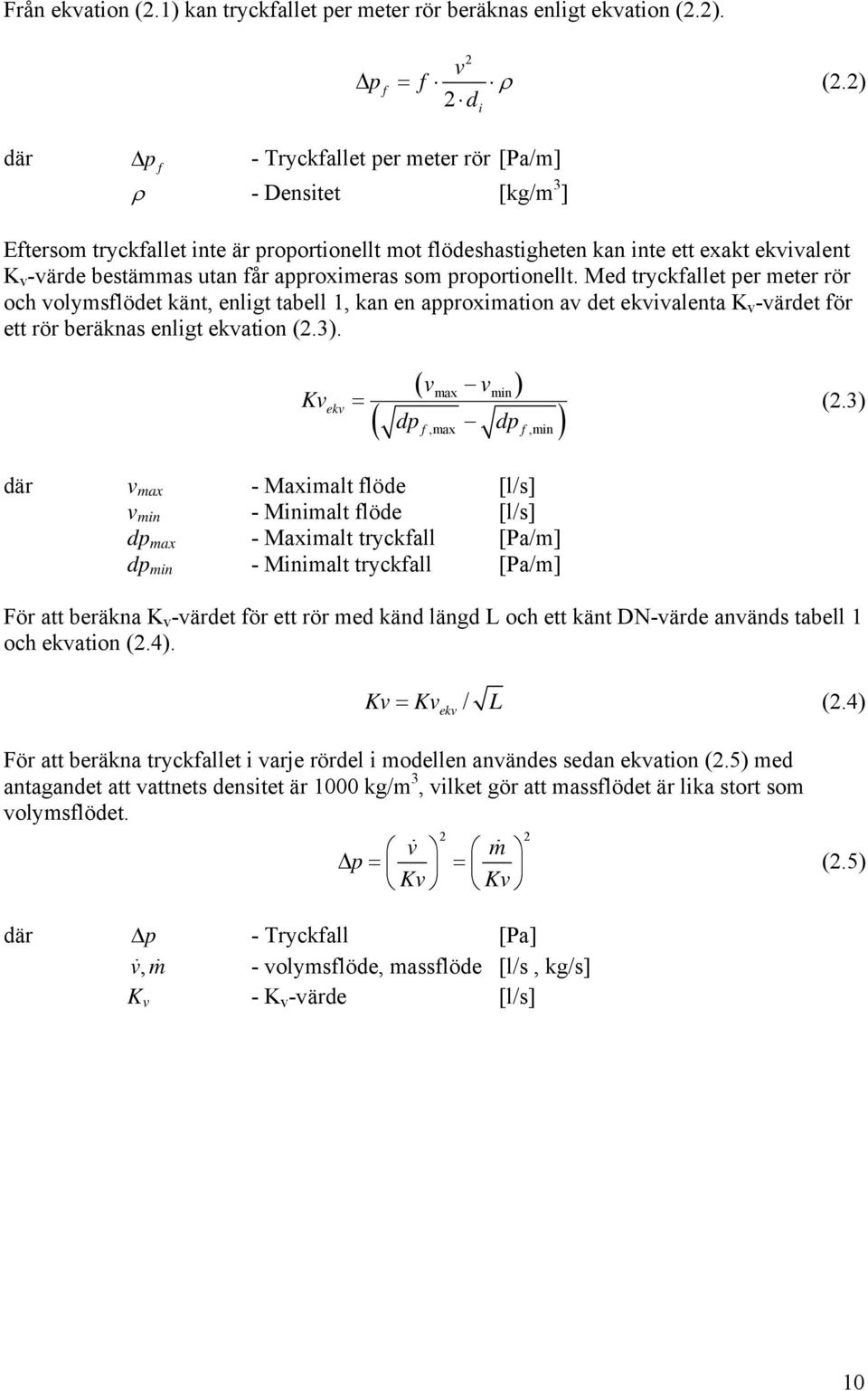 approximeras som proportionellt. Med tryckfallet per meter rör och volymsflödet känt, enligt tabell, kan en approximation av det ekvivalenta K v -värdet för ett rör beräknas enligt ekvation (2.3).