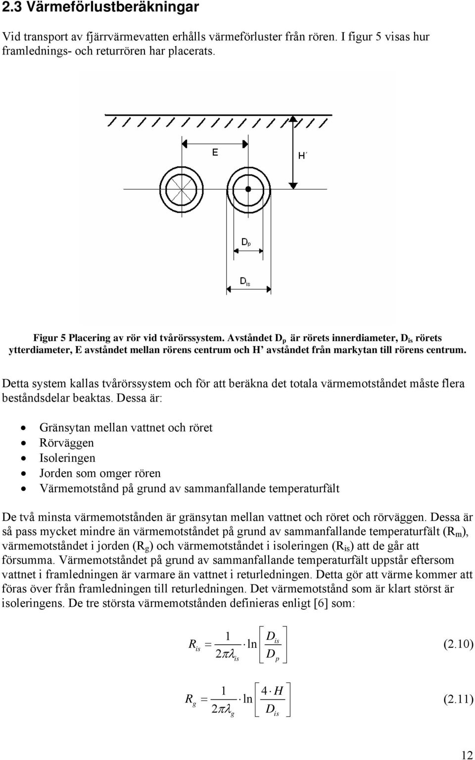 Detta system kallas tvårörssystem och för att beräkna det totala värmemotståndet måste flera beståndsdelar beaktas.