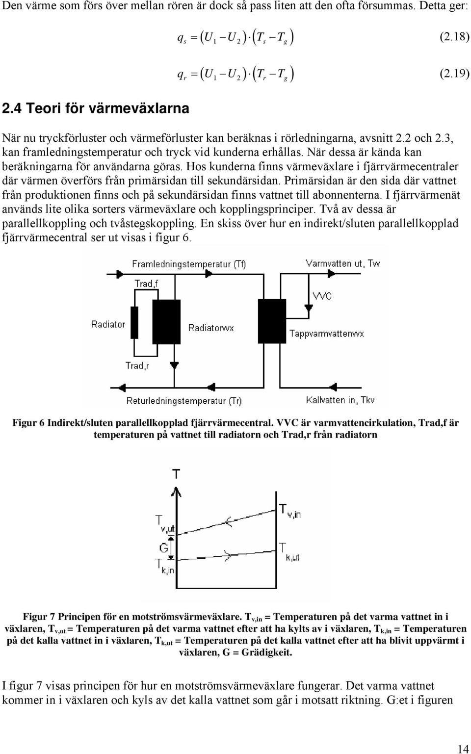 När dessa är kända kan beräkningarna för användarna göras. Hos kunderna finns värmeväxlare i fjärrvärmecentraler där värmen överförs från primärsidan till sekundärsidan.