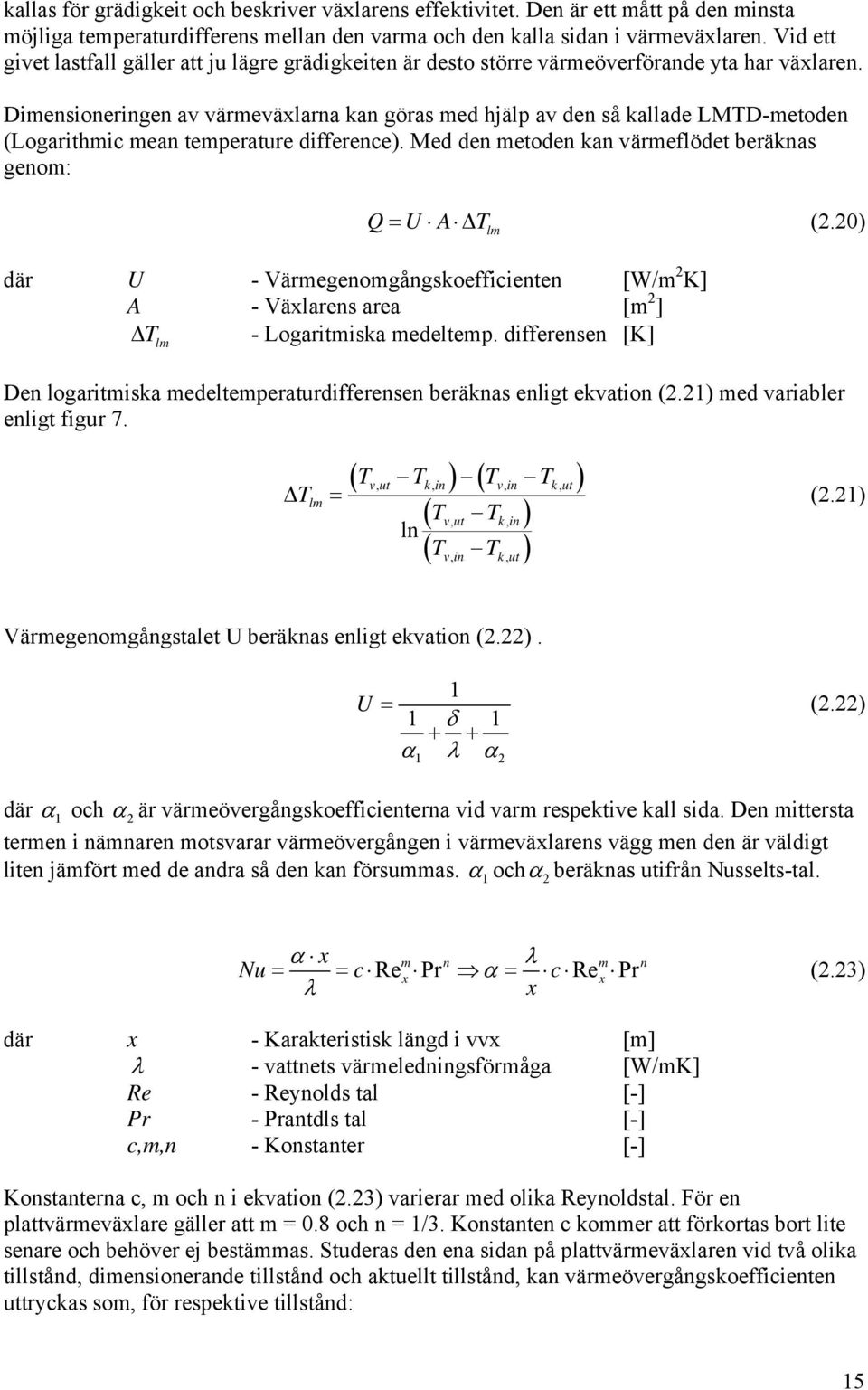 Dimensioneringen av värmeväxlarna kan göras med hjälp av den så kallade LMTD-metoden (Logarithmic mean temperature difference). Med den metoden kan värmeflödet beräknas genom: Q= U A T lm (2.