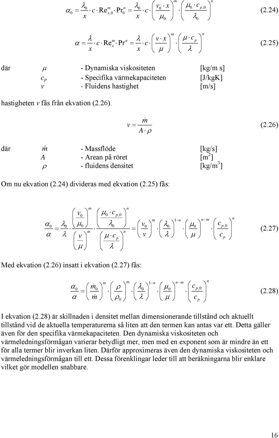 26) där m - Massflöde [kg/s] A - Arean på röret [m 2 ] ρ - fluidens densitet [kg/m 3 ] Om nu ekvation (2.24) divideras med ekvation (2.