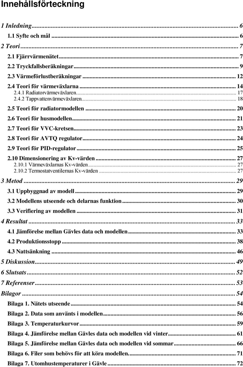 .. 2 2. Dimensionering av Kv-värden... 27 2.. Värmeväxlarnas Kv-värden... 27 2..2 Termostatventilernas Kv-värden... 27 3 Metod... 29 3. Uppbyggnad av modell... 29 3.2 Modellens utseende och delarnas funktion.