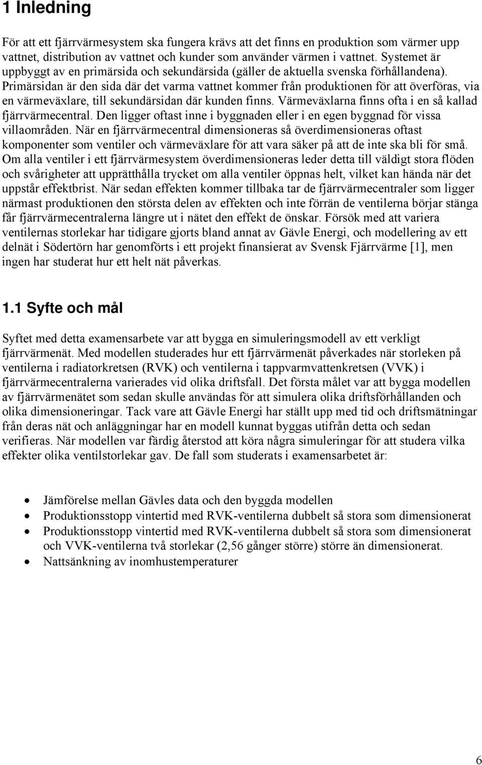 Primärsidan är den sida där det varma vattnet kommer från produktionen för att överföras, via en värmeväxlare, till sekundärsidan där kunden finns.