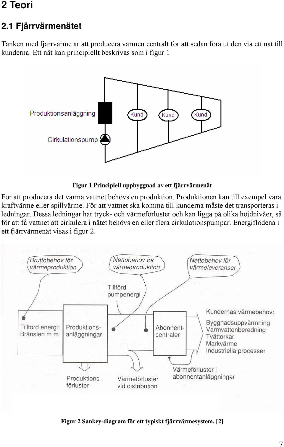 Produktionen kan till exempel vara kraftvärme eller spillvärme. För att vattnet ska komma till kunderna måste det transporteras i ledningar.