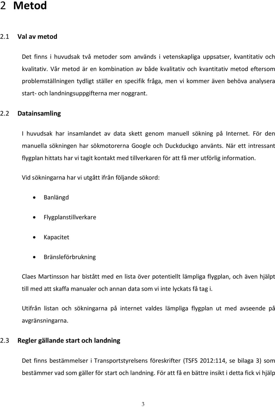 mer noggrant. 2.2 Datainsamling I huvudsak har insamlandet av data skett genom manuell sökning på Internet. För den manuella sökningen har sökmotorerna Google och Duckduckgo använts.