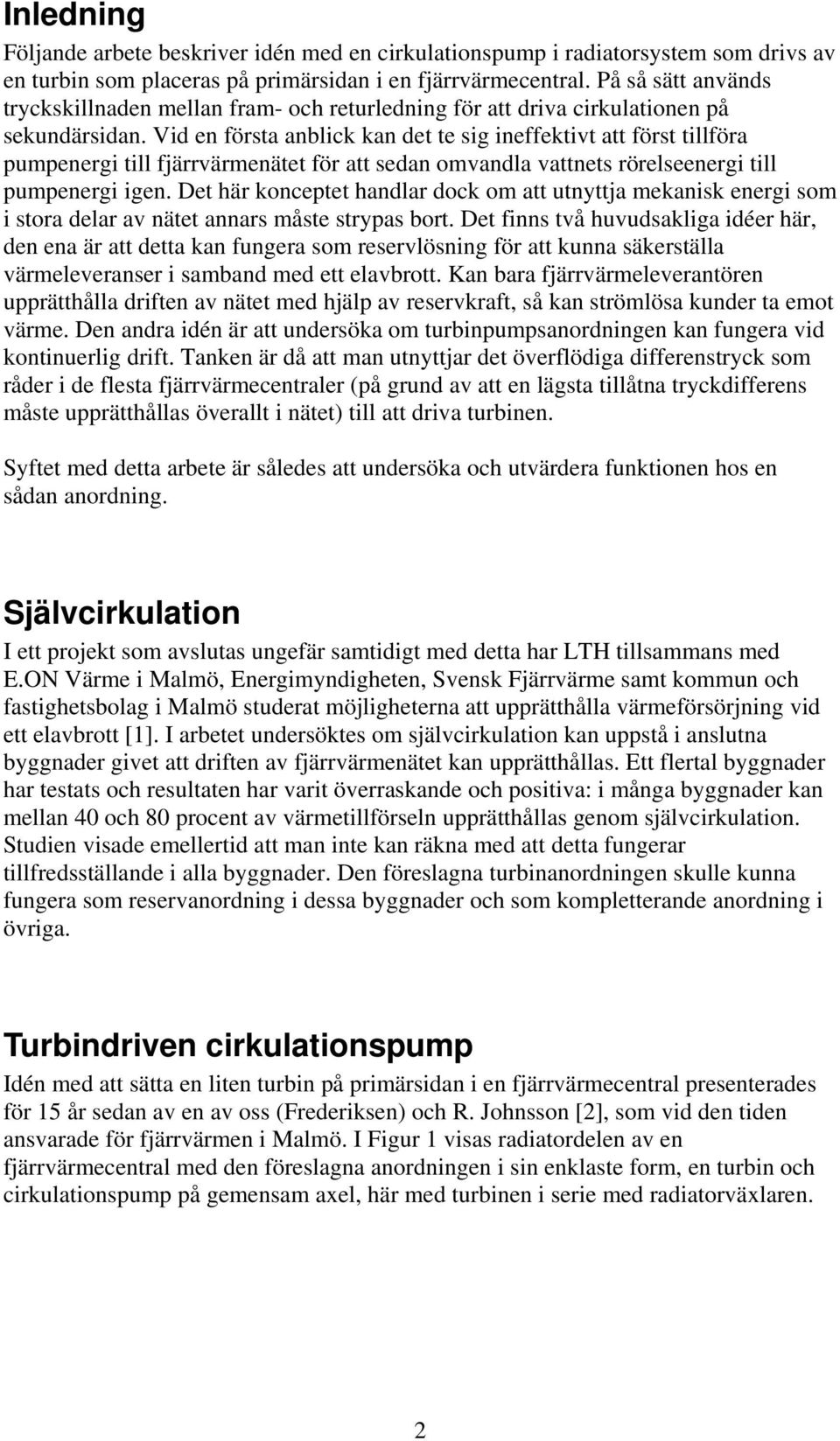 Vid en första anblick kan det te sig ineffektivt att först tillföra pumpenergi till fjärrvärmenätet för att sedan omvandla vattnets rörelseenergi till pumpenergi igen.