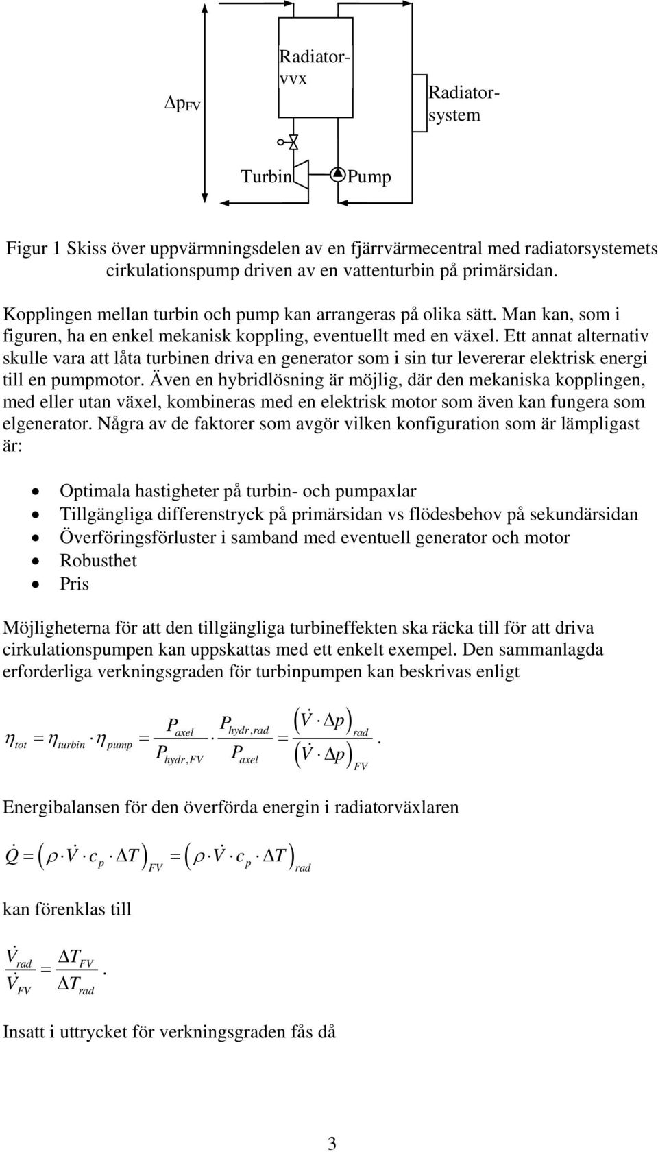 Ett annat alternativ skulle vara att låta turbinen driva en generator som i sin tur levererar elektrisk energi till en pumpmotor.