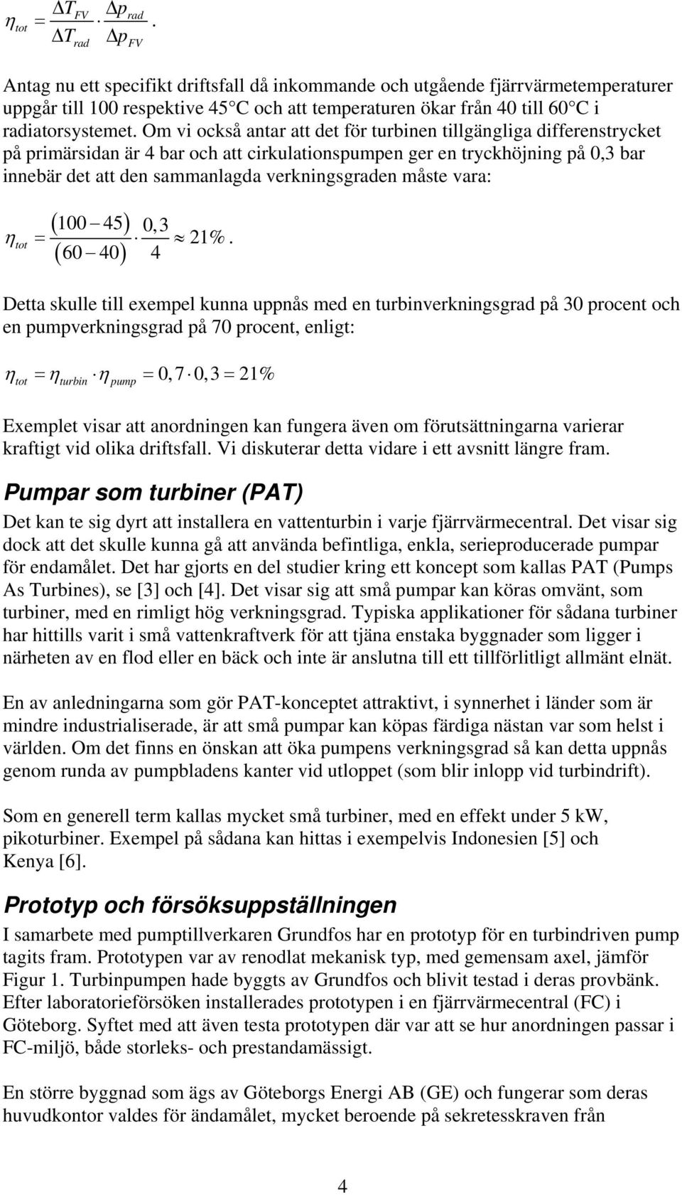 Om vi också antar att det för turbinen tillgängliga differenstrycket på primärsidan är 4 bar och att cirkulationspumpen ger en tryckhöjning på 0,3 bar innebär det att den sammanlagda verkningsgraden