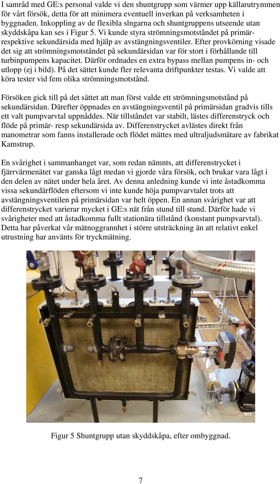 Efter provkörning visade det sig att strömningsmotståndet på sekundärsidan var för stort i förhållande till turbinpumpens kapacitet.