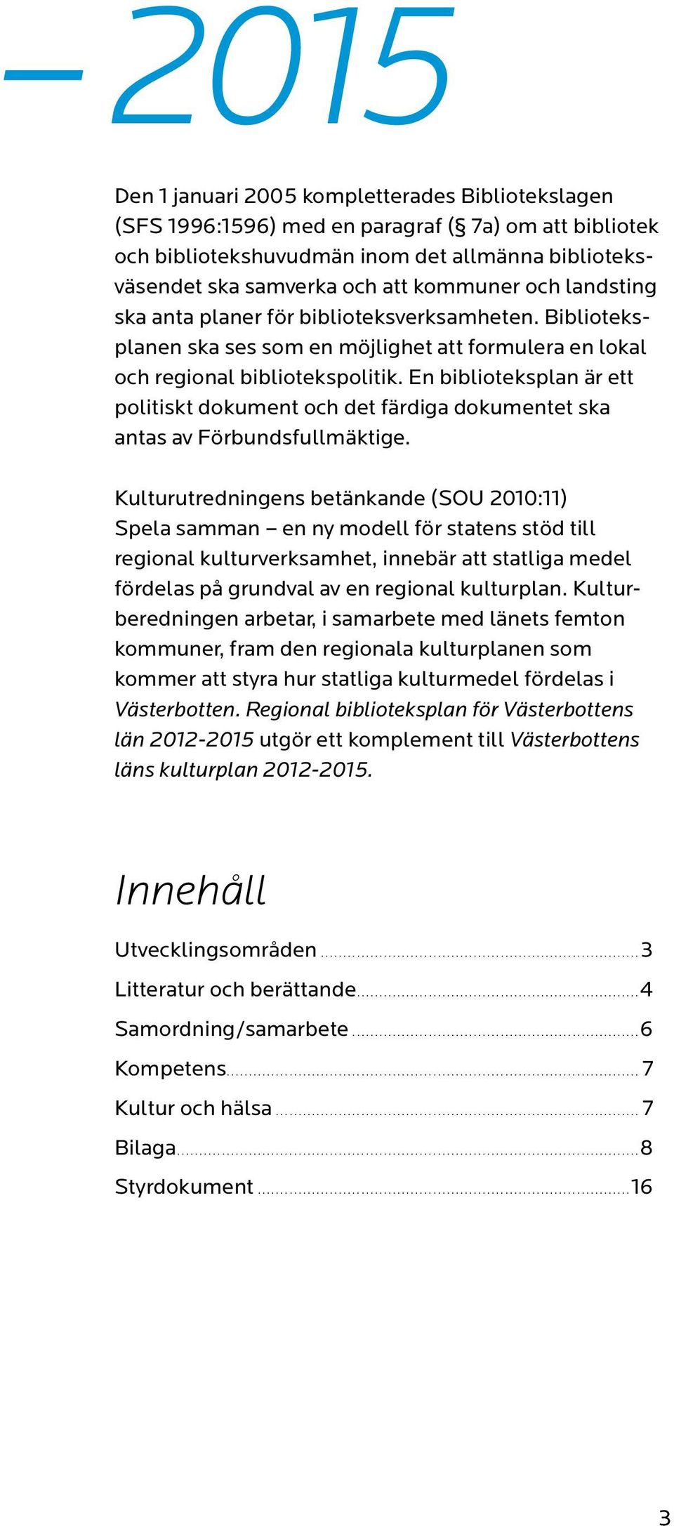 En biblioteksplan är ett politiskt dokument och det färdiga dokumentet ska antas av Förbundsfullmäktige.