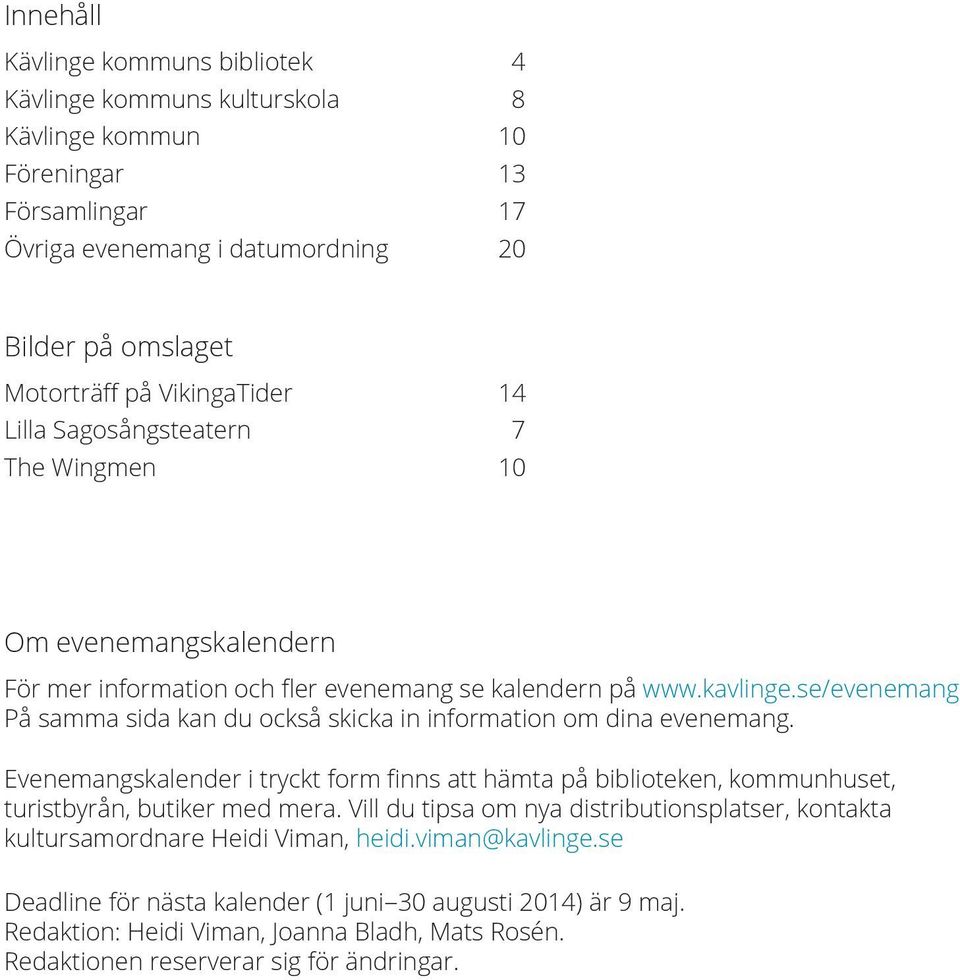 se/evenemang På samma sida kan du också skicka in information om dina evenemang. Evenemangskalender i tryckt form finns att hämta på biblioteken, kommunhuset, turistbyrån, butiker med mera.