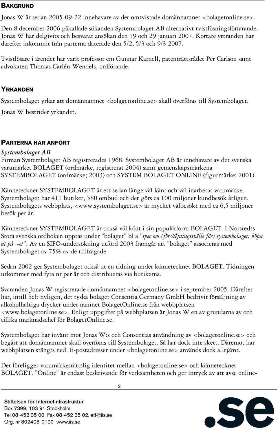 Tvistlösare i ärendet har varit professor em Gunnar Karnell, patenträttsrådet Per Carlson samt advokaten Thomas Carlén-Wendels, ordförande. YRKANDEN Systembolaget yrkar att domännamnet <bolagetonline.