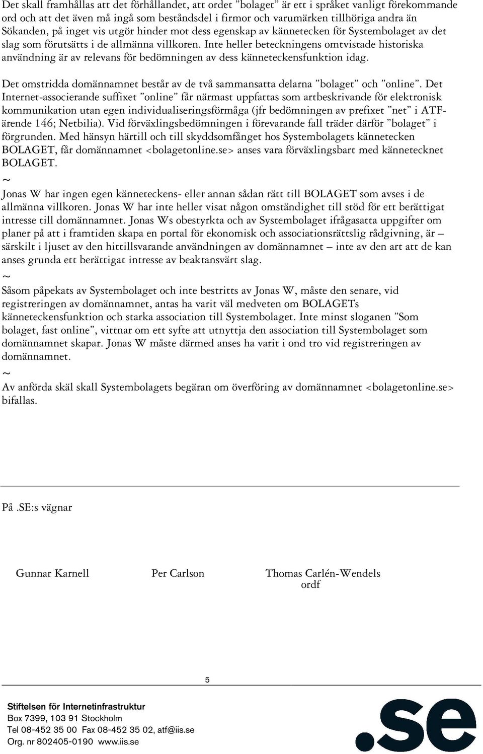 Inte heller beteckningens omtvistade historiska användning är av relevans för bedömningen av dess känneteckensfunktion idag.