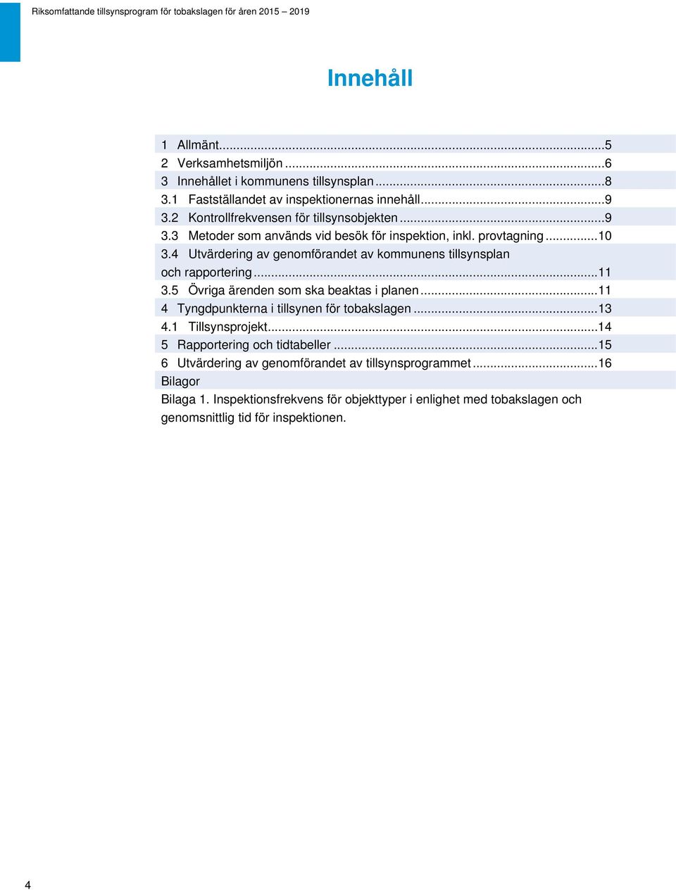 4 Utvärdering av genomförandet av kommunens tillsynsplan och rapportering... 11 3.5 Övriga ärenden som ska beaktas i planen... 11 4 Tyngdpunkterna i tillsynen för tobakslagen.