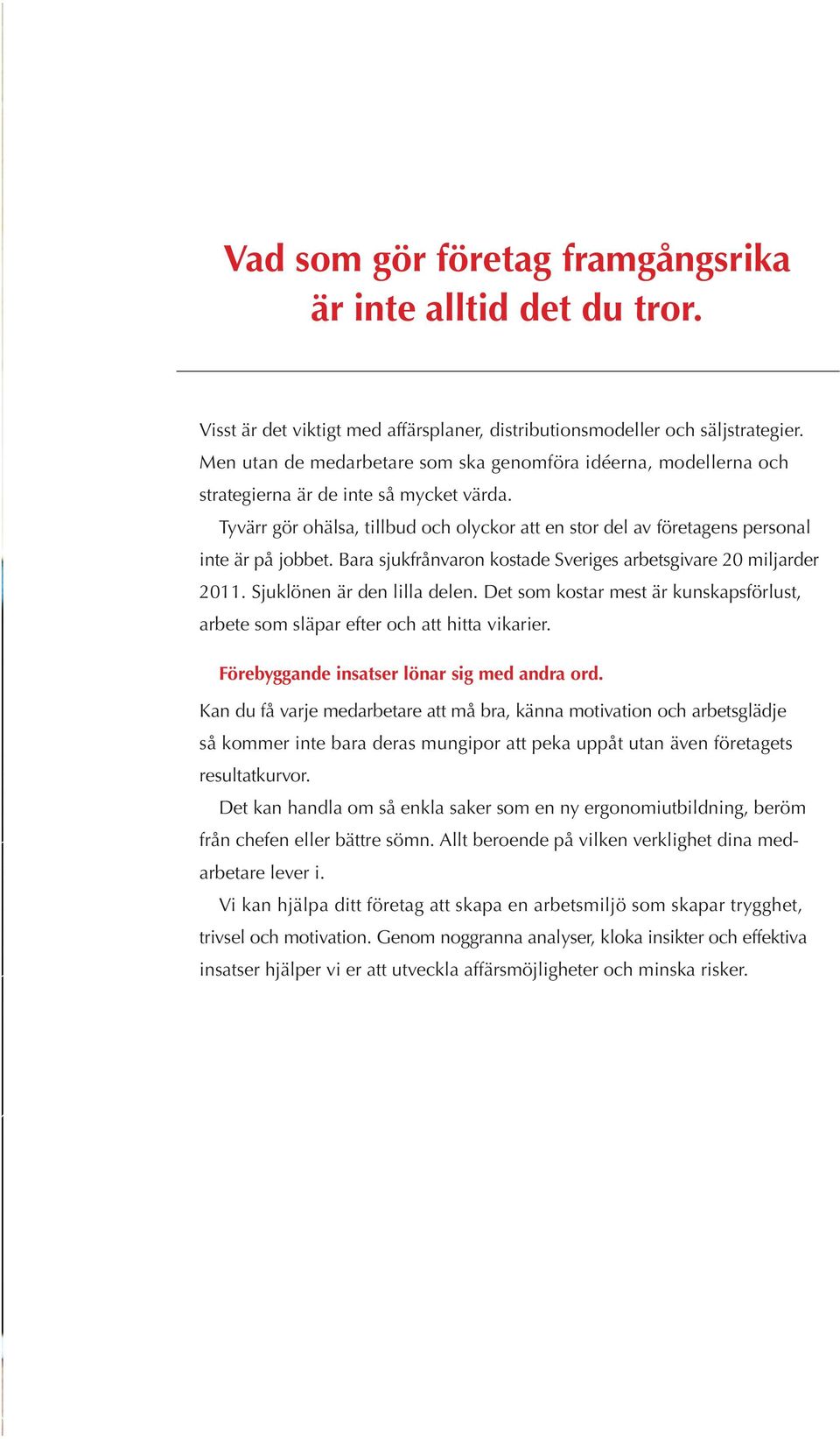 Tyvärr gör ohälsa, tillbud och olyckor att en stor del av företagens personal inte är på jobbet. Bara sjukfrånvaron kostade Sveriges arbetsgivare 20 miljarder 2011. Sjuklönen är den lilla delen.