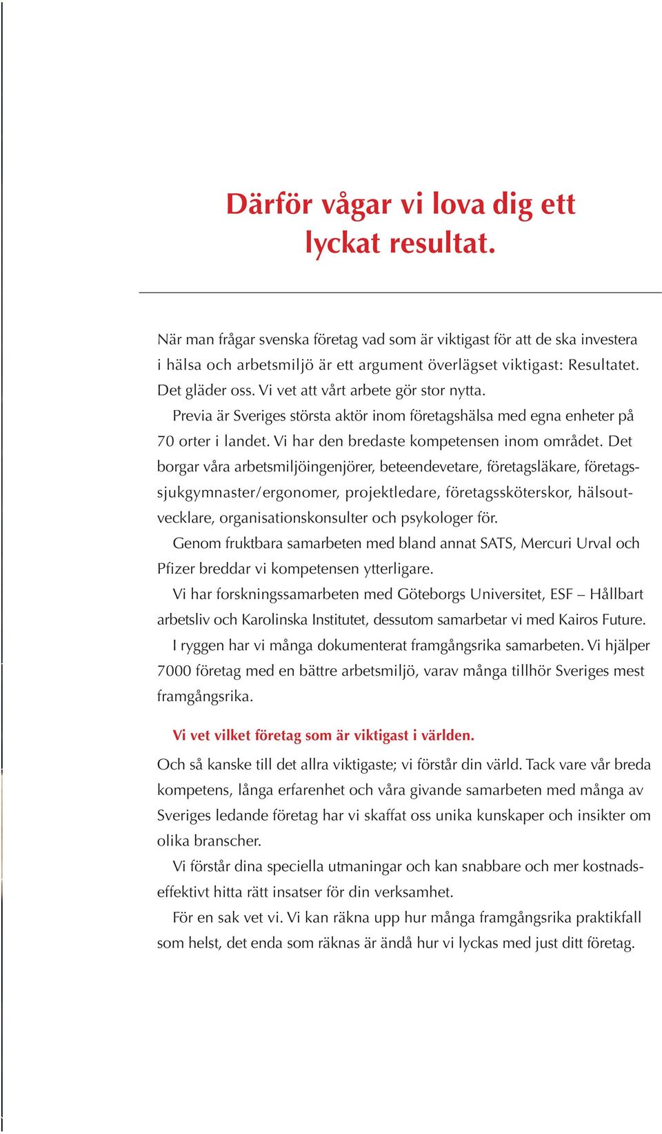 Det borgar våra arbetsmiljöingenjörer, beteendevetare, företagsläkare, företagssjukgymnaster/ergonomer, projektledare, företagssköterskor, hälsoutvecklare, organisationskonsulter och psykologer för.