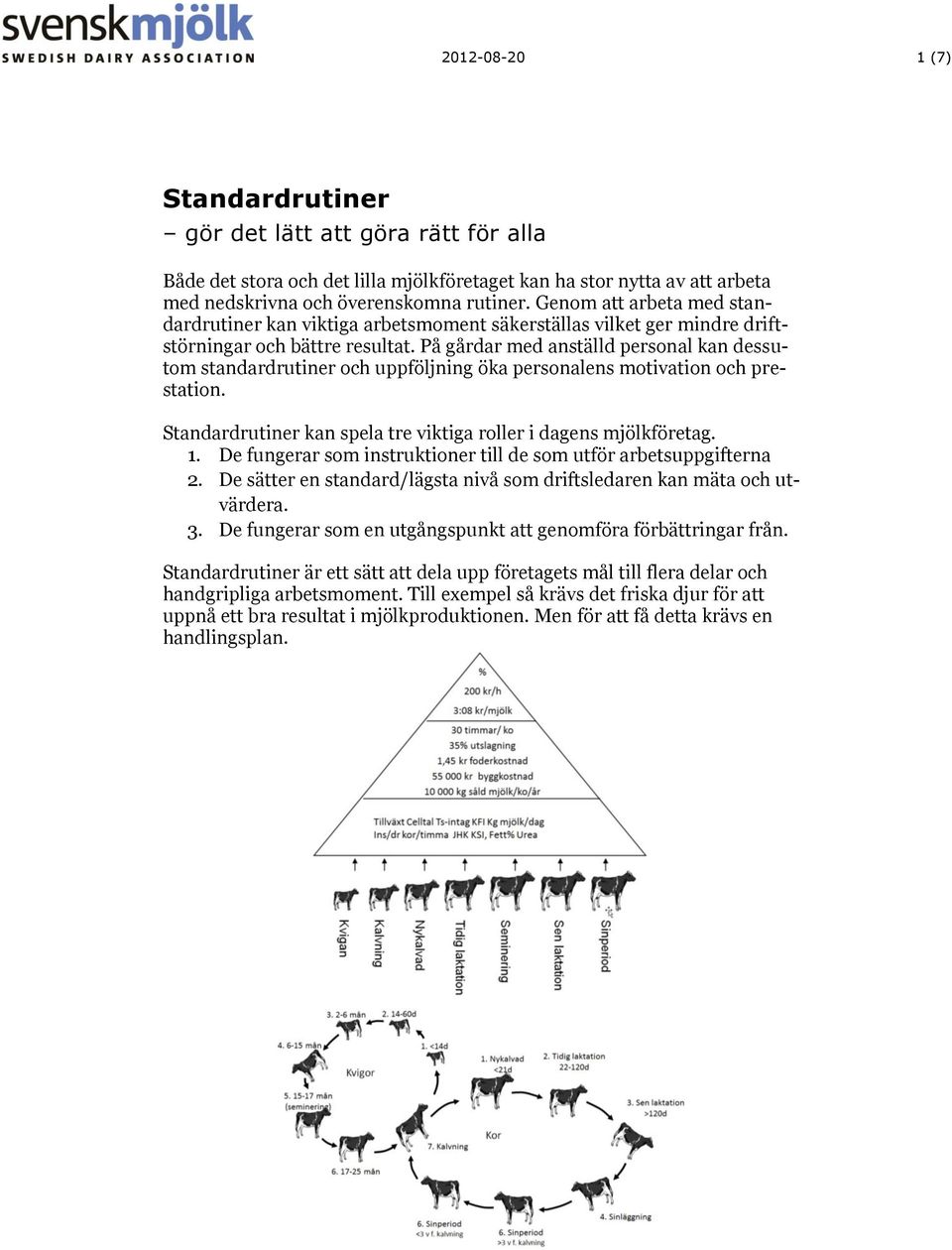 På gårdar med anställd personal kan dessutom standardrutiner och uppföljning öka personalens motivation och prestation. Standardrutiner kan spela tre viktiga roller i dagens mjölkföretag. 1.