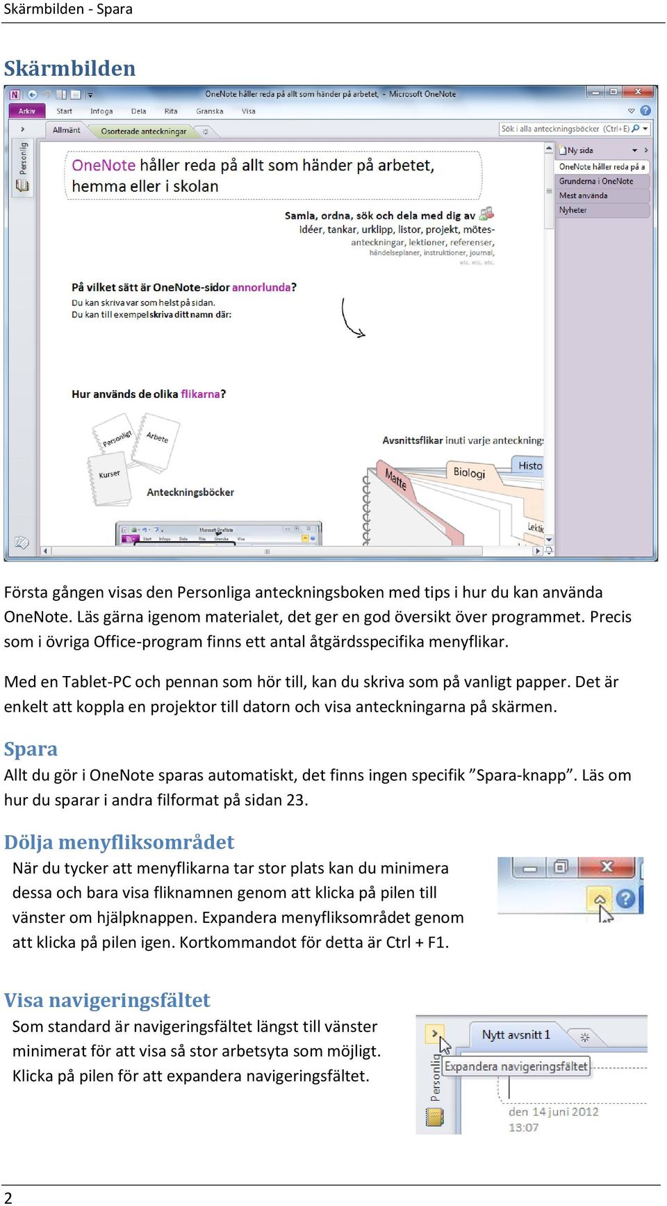 Det är enkelt att koppla en projektor till datorn och visa anteckningarna på skärmen. Spara Allt du gör i OneNote sparas automatiskt, det finns ingen specifik Spara-knapp.