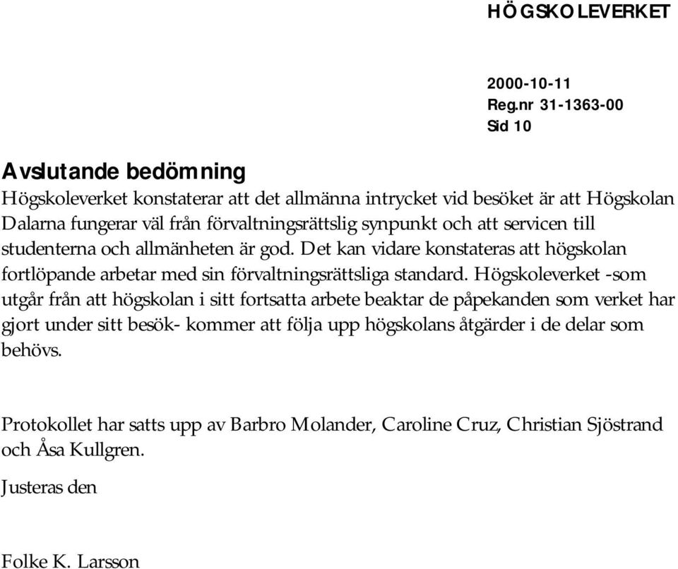 Det kan vidare konstateras att högskolan fortlöpande arbetar med sin förvaltningsrättsliga standard.