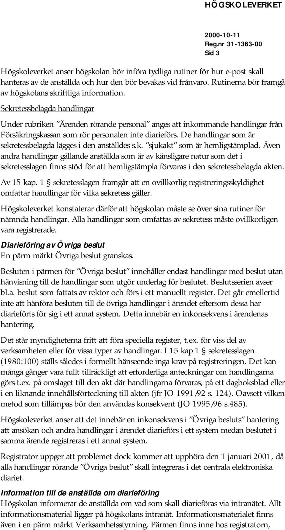 Sekretessbelagda handlingar Under rubriken Ärenden rörande personal anges att inkommande handlingar från Försäkringskassan som rör personalen inte diarieförs.