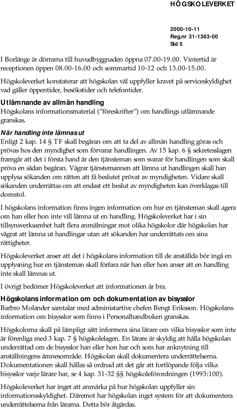 14 TF skall begäran om att ta del av allmän handling göras och prövas hos den myndighet som förvarar handlingen. Av 15 kap.