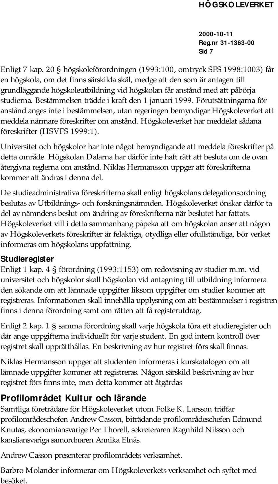 med att påbörja studierna. Bestämmelsen trädde i kraft den 1 januari 1999.