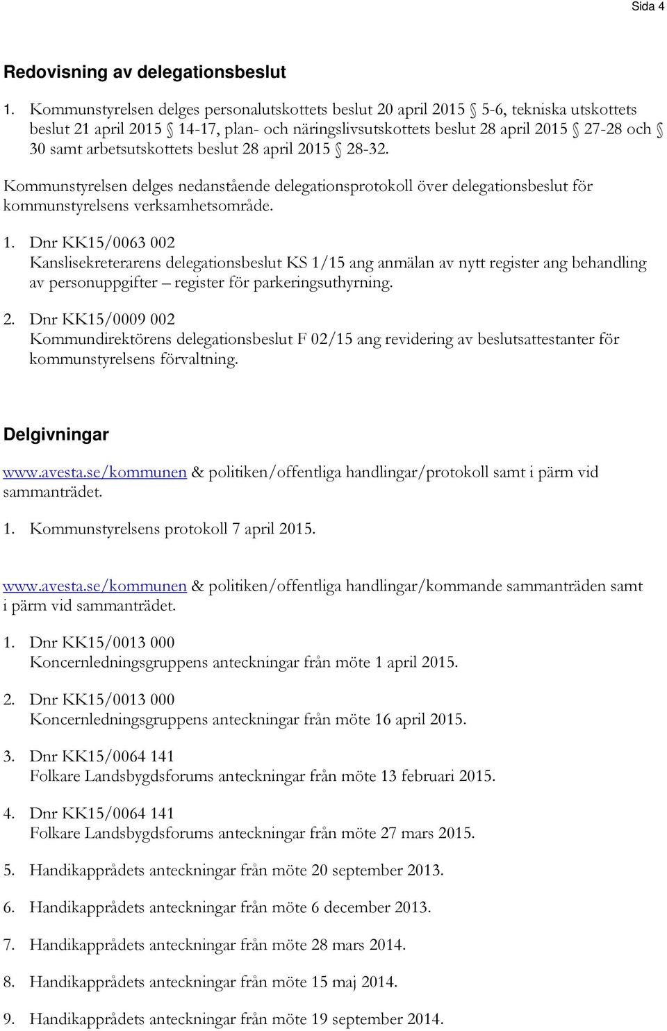 arbetsutskottets beslut 28 april 2015 28-32. Kommunstyrelsen delges nedanstående delegationsprotokoll över delegationsbeslut för kommunstyrelsens verksamhetsområde. 1.