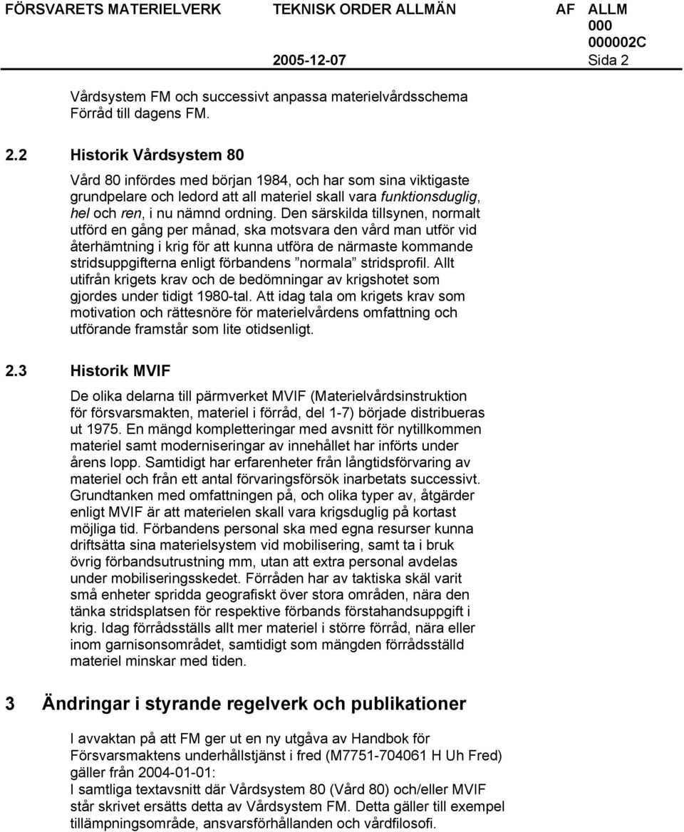 2 Historik Vårdsystem 80 Vård 80 infördes med början 1984, och har som sina viktigaste grundpelare och ledord att all materiel skall vara funktionsduglig, hel och ren, i nu nämnd ordning.