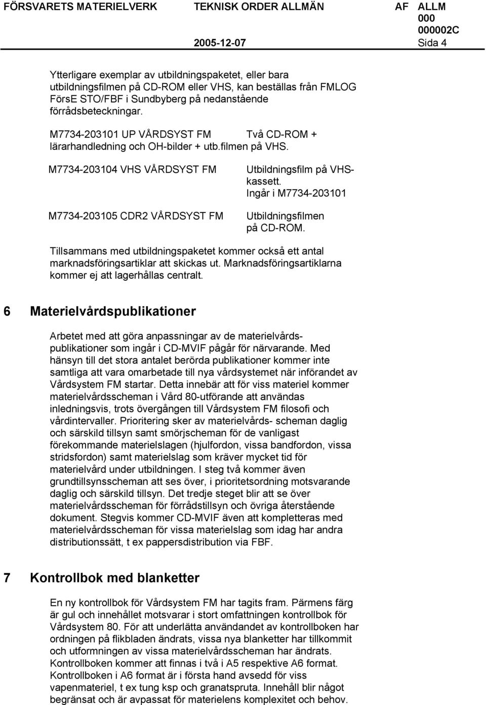 Ingår i M7734-203101 M7734-203105 CDR2 VÅRDSYST FM Utbildningsfilmen på CD-ROM. Tillsammans med utbildningspaketet kommer också ett antal marknadsföringsartiklar att skickas ut.