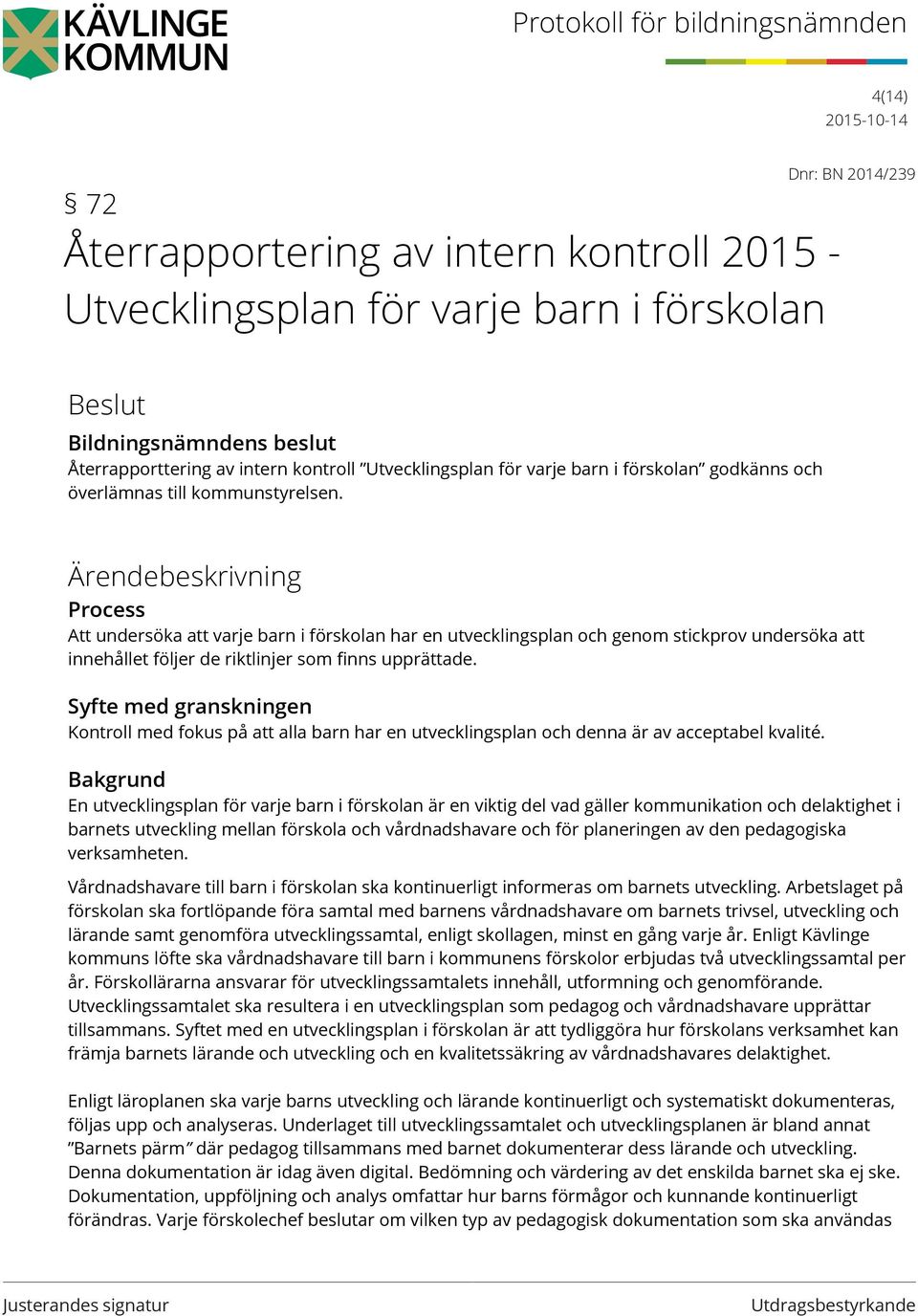 Ärendebeskrivning Process Att undersöka att varje barn i förskolan har en utvecklingsplan och genom stickprov undersöka att innehållet följer de riktlinjer som finns upprättade.