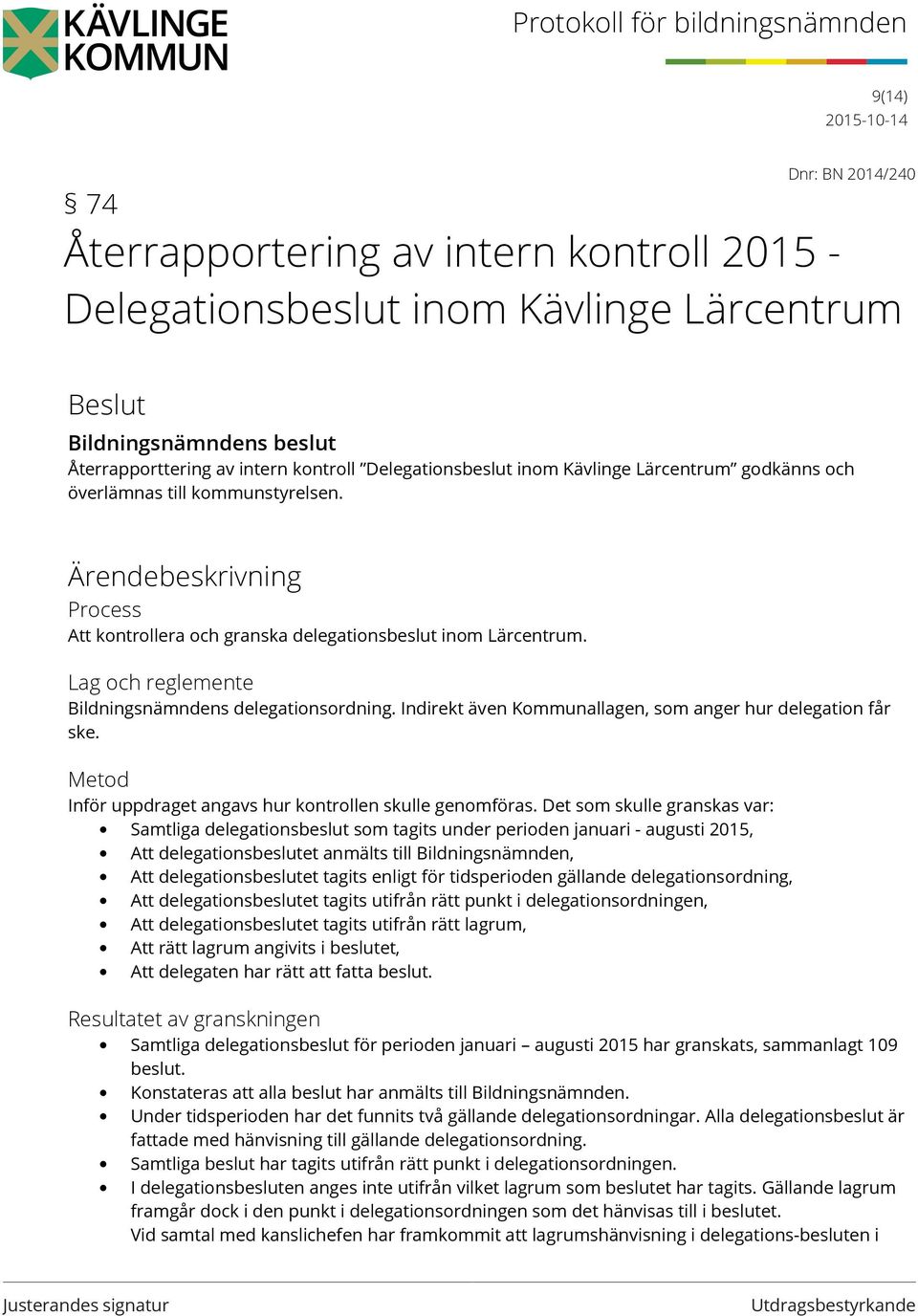 Lag och reglemente Bildningsnämndens delegationsordning. Indirekt även Kommunallagen, som anger hur delegation får ske. Metod Inför uppdraget angavs hur kontrollen skulle genomföras.