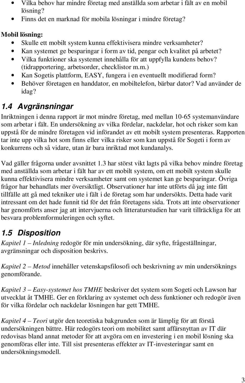 Vilka funktioner ska systemet innehålla för att uppfylla kundens behov? (tidrapportering, arbetsorder, checklistor m.m.) Kan Sogetis plattform, EASY, fungera i en eventuellt modifierad form?