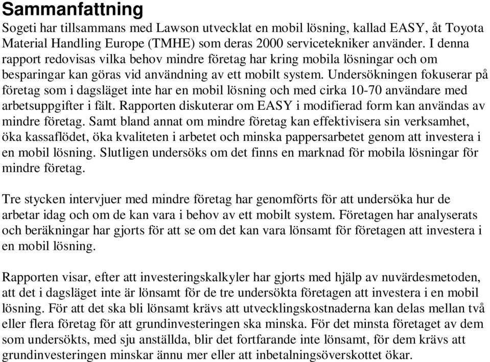 Undersökningen fokuserar på företag som i dagsläget inte har en mobil lösning och med cirka 10-70 användare med arbetsuppgifter i fält.