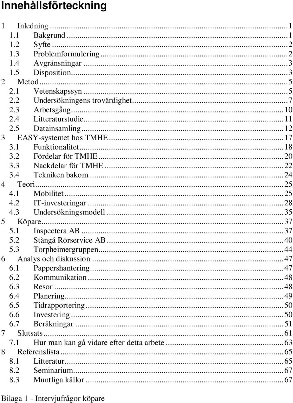 4 Tekniken bakom...24 4 Teori...25 4.1 Mobilitet...25 4.2 IT-investeringar...28 4.3 Undersökningsmodell...35 5 Köpare...37 5.1 Inspectera AB...37 5.2 Stångå Rörservice AB...40 5.3 Torpheimergruppen.