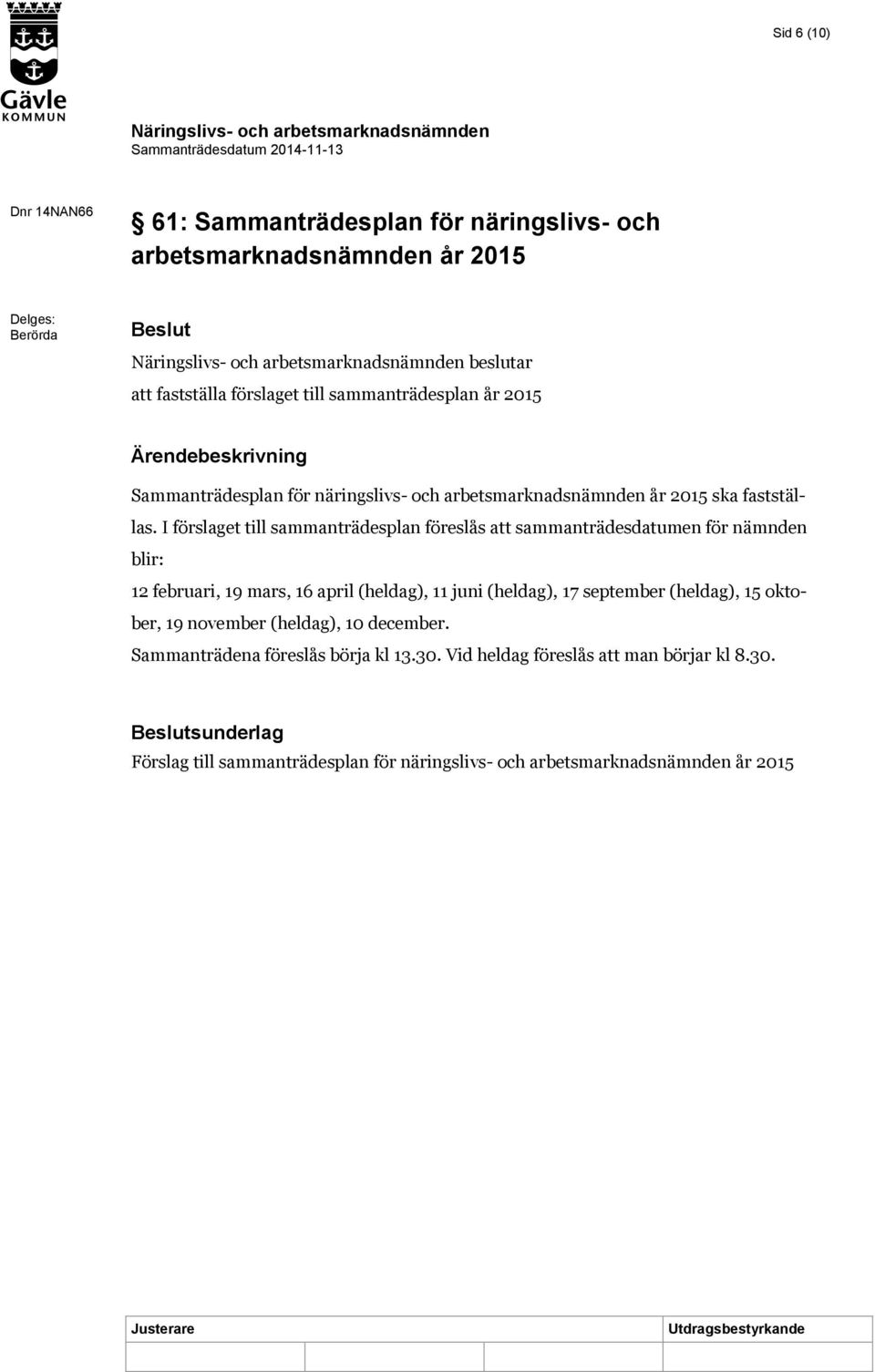 I förslaget till sammanträdesplan föreslås att sammanträdesdatumen för nämnden blir: 12 februari, 19 mars, 16 april (heldag), 11 juni (heldag), 17 september (heldag), 15