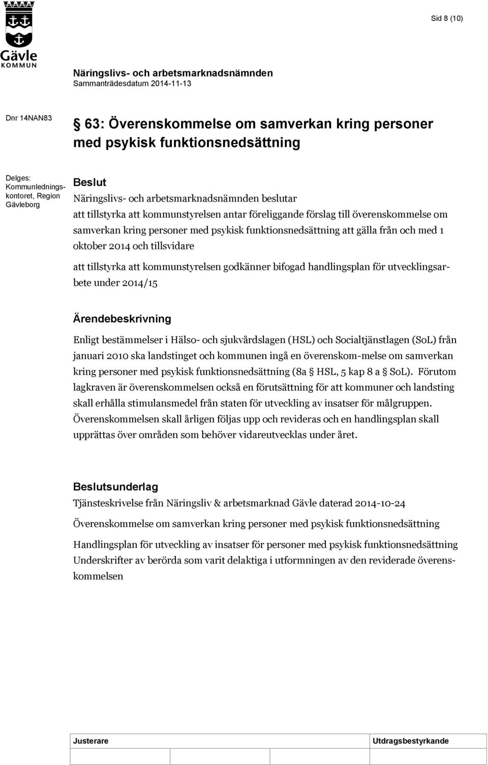 kommunstyrelsen godkänner bifogad handlingsplan för utvecklingsarbete under 2014/15 Ärendebeskrivning Enligt bestämmelser i Hälso- och sjukvårdslagen (HSL) och Socialtjänstlagen (SoL) från januari