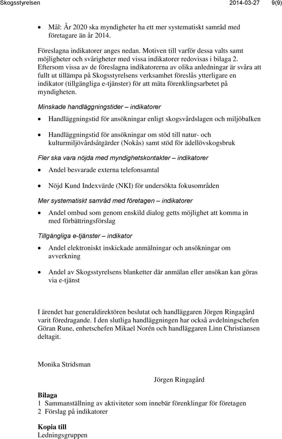 Eftersom vissa av de föreslagna indikatorerna av olika anledningar är svåra att fullt ut tillämpa på Skogsstyrelsens verksamhet föreslås ytterligare en indikator (tillgängliga e-tjänster) för att