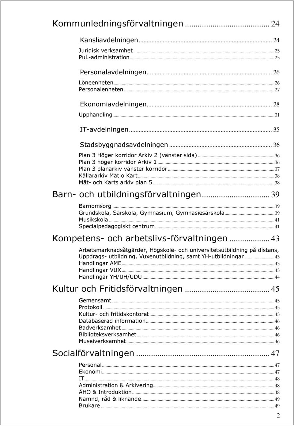 .. 37 Källararkiv Mät o Kart... 38 Mät- och Karts arkiv plan 5... 38 Barn- och utbildningsförvaltningen... 39 Barnomsorg... 39 Grundskola, Särskola, Gymnasium, Gymnasiesärskola... 39 Musikskola.