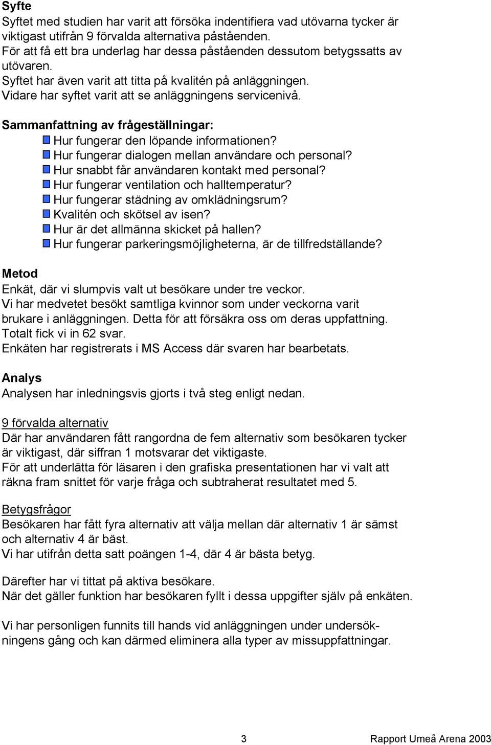 Vidare har syftet varit att se anläggningens servicenivå. Sammanfattning av frågeställningar: Hur fungerar den löpande informationen? Hur fungerar dialogen mellan användare och personal?