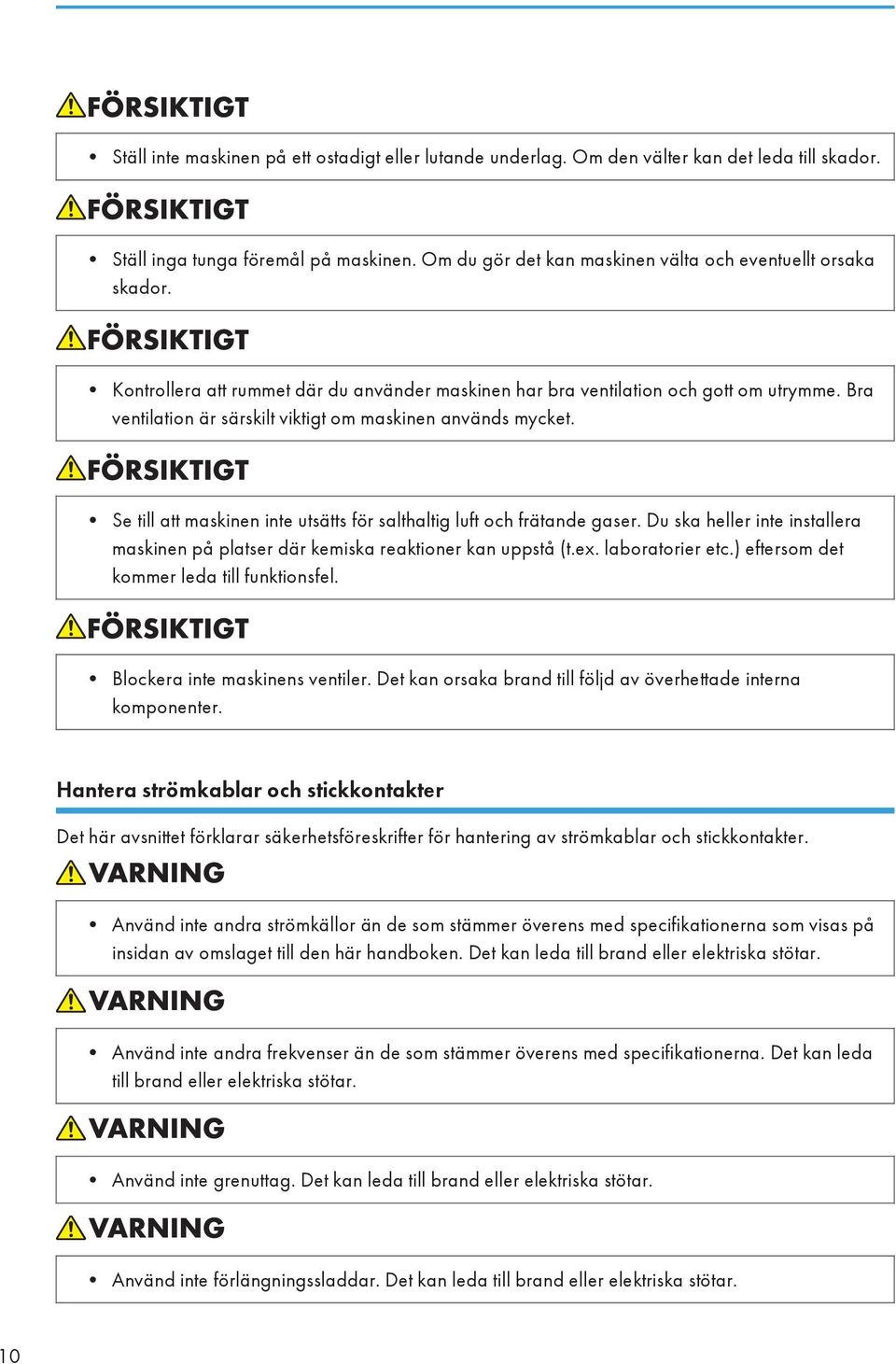 Se till att maskinen inte utsätts för salthaltig luft och frätande gaser. Du ska heller inte installera maskinen på platser där kemiska reaktioner kan uppstå (t.ex. laboratorier etc.