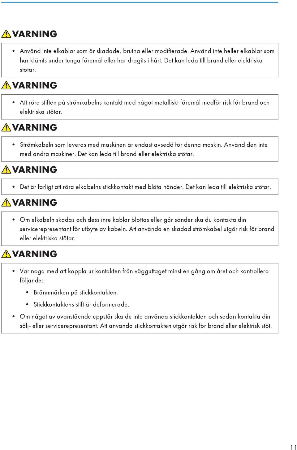 Använd den inte med andra maskiner. Det kan leda till brand eller elektriska stötar. Det är farligt att röra elkabelns stickkontakt med blöta händer. Det kan leda till elektriska stötar.