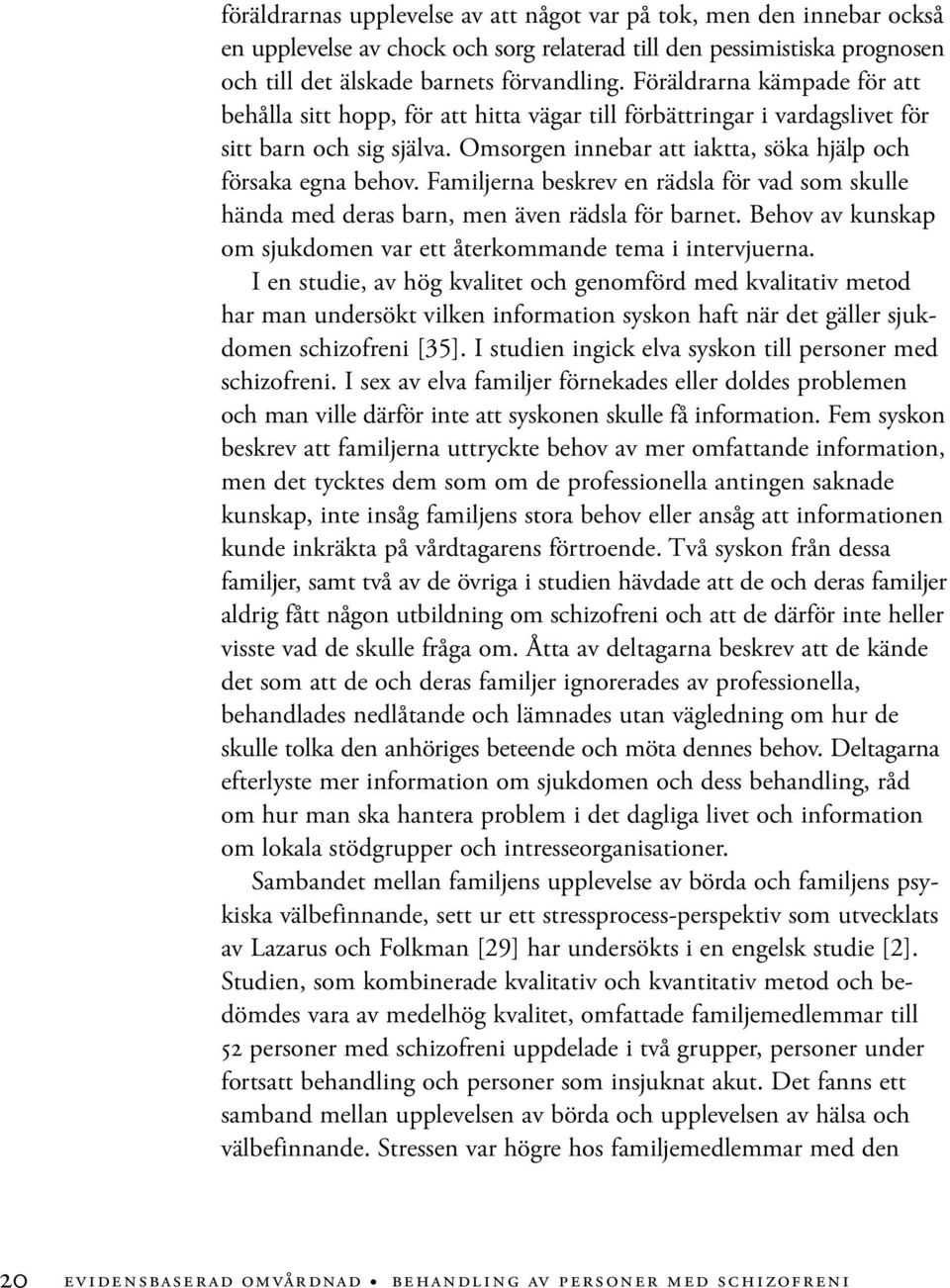 Familjerna beskrev en rädsla för vad som skulle hända med deras barn, men även rädsla för barnet. Behov av kunskap om sjukdomen var ett återkommande tema i intervjuerna.