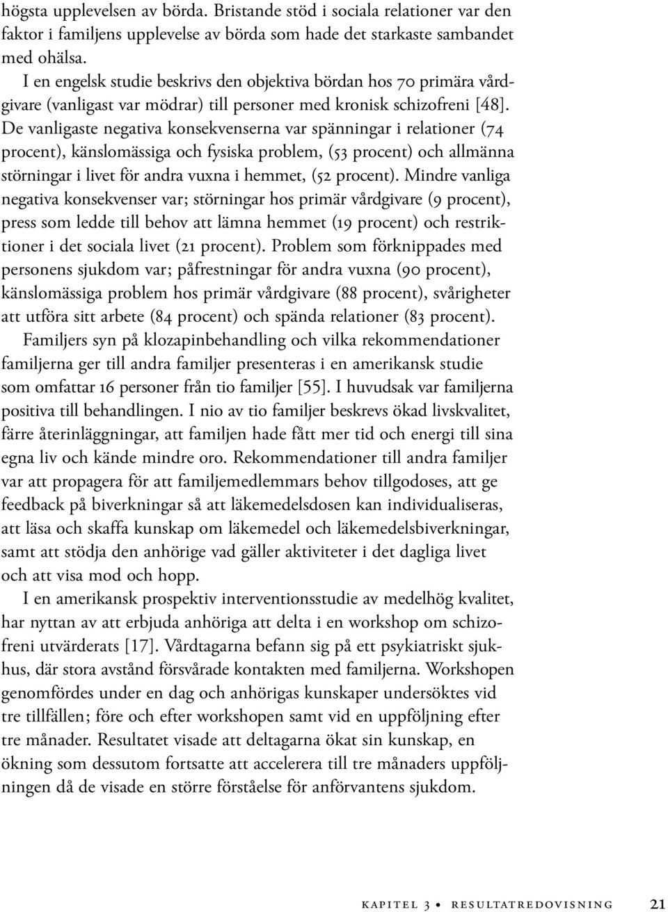 De vanligaste negativa konsekvenserna var spänningar i relationer (74 procent), känslomässiga och fysiska problem, (53 procent) och allmänna störningar i livet för andra vuxna i hemmet, (52 procent).