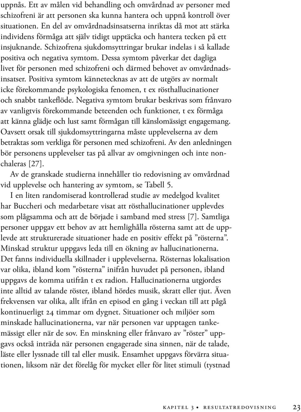 Schizofrena sjukdomsyttringar brukar indelas i så kallade positiva och negativa symtom. Dessa symtom påverkar det dagliga livet för personen med schizofreni och därmed behovet av omvårdnadsinsatser.